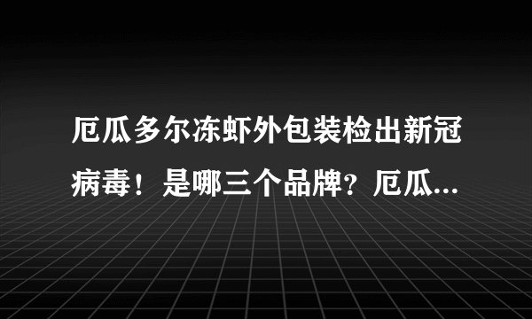厄瓜多尔冻虾外包装检出新冠病毒!是哪三个品牌?厄瓜多尔冻虾还能吃吗?