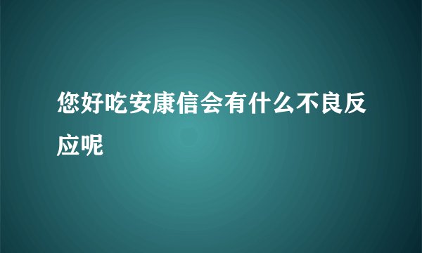 您好吃安康信会有什么不良反应呢