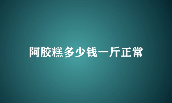 阿胶糕多少钱一斤正常