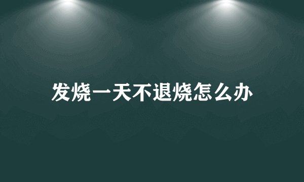 发烧一天不退烧怎么办