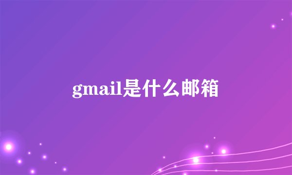 gmail是什么邮箱