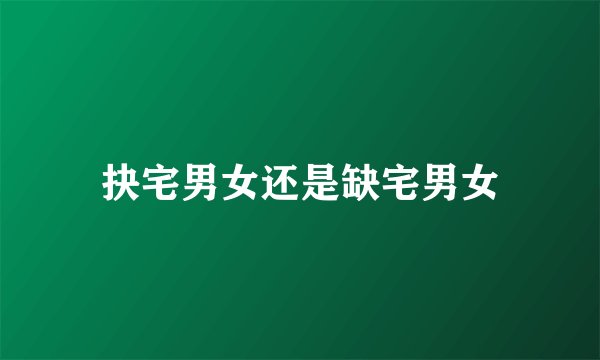 抉宅男女还是缺宅男女