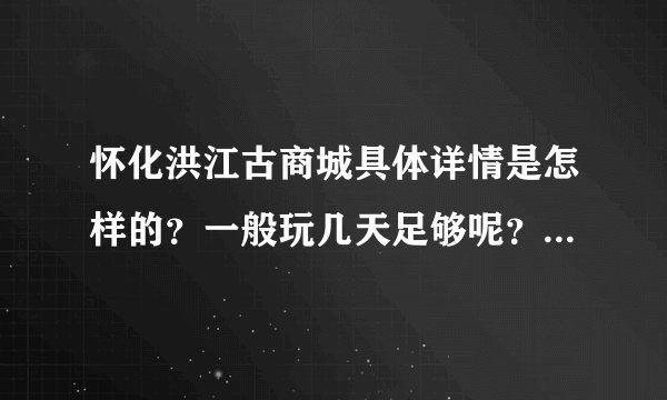 怀化洪江古商城具体详情是怎样的?一般玩几天足够呢?周边住宿,客栈之类的详情怎样?能住古商城里面吗?
