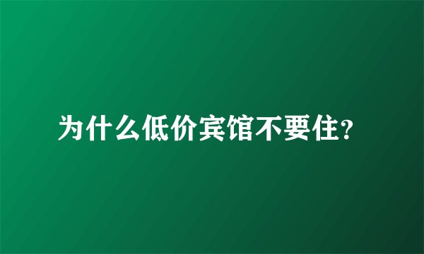 为什么低价宾馆不要住？