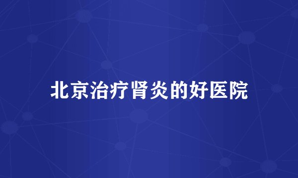 北京治疗肾炎的好医院