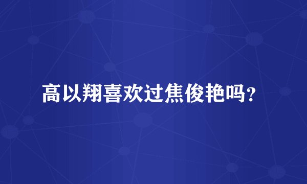高以翔喜欢过焦俊艳吗?