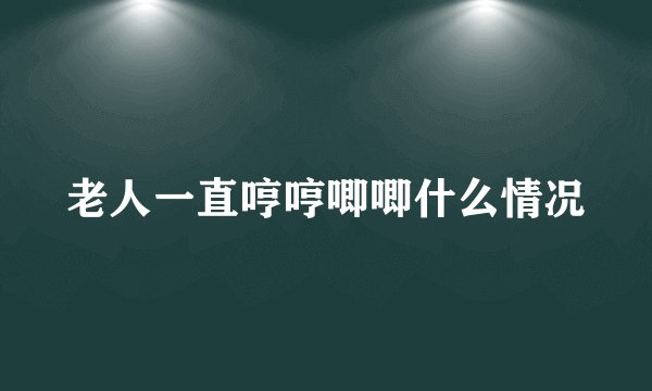老人一直哼哼唧唧什么情况
