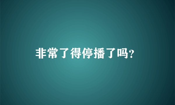 非常了得停播了吗?