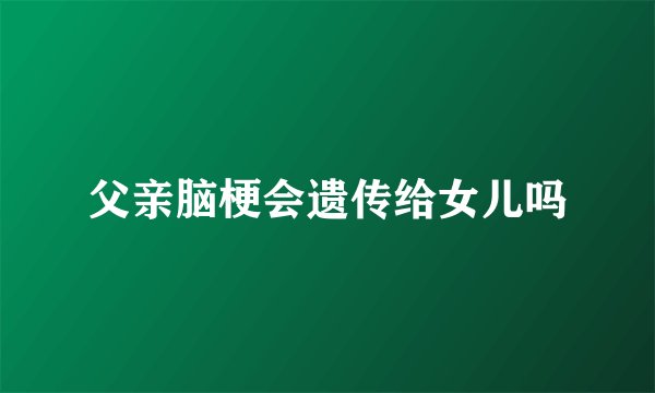 父亲脑梗会遗传给女儿吗