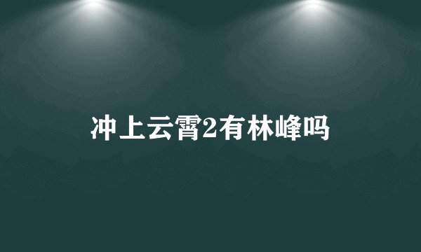 冲上云霄2有林峰吗