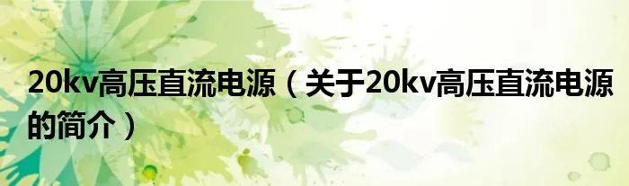 20kv高压直流电源（关于20kv高压直流电源的简介）