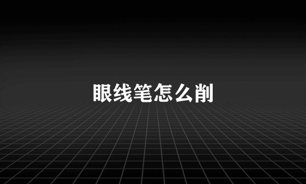 眼线笔怎么削