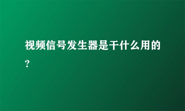 视频信号发生器是干什么用的?