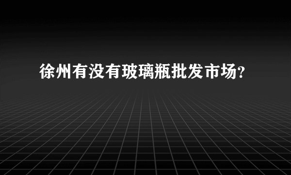 徐州有没有玻璃瓶批发市场？