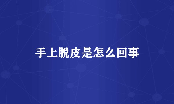 手上脱皮是怎么回事