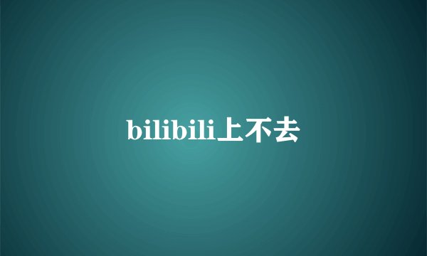 bilibili上不去