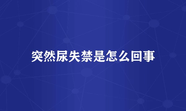突然尿失禁是怎么回事