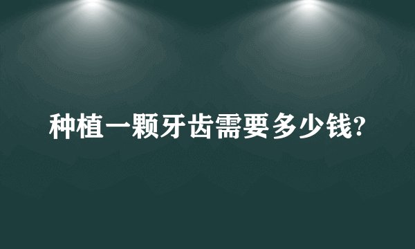 种植一颗牙齿需要多少钱?