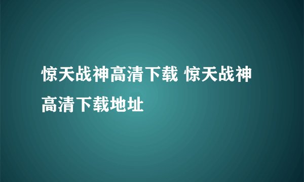 惊天战神高清下载 惊天战神高清下载地址