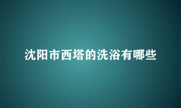 沈阳市西塔的洗浴有哪些