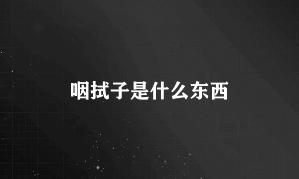 咽拭子是什么东西