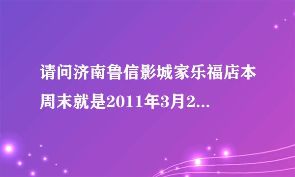 请问济南鲁信影城家乐福店本周末就是2011年3月20日播映的电影是哪些?