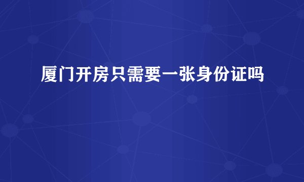 厦门开房只需要一张身份证吗