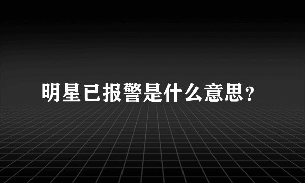 明星已报警是什么意思?