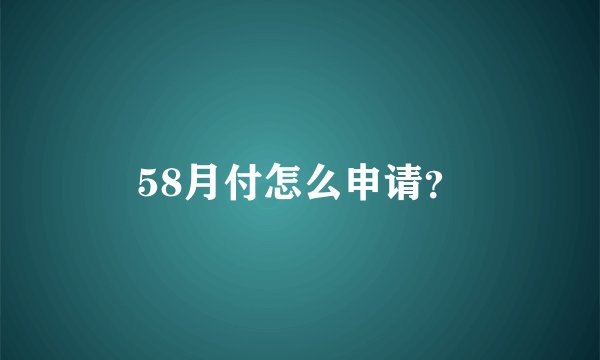 58月付怎么申请?