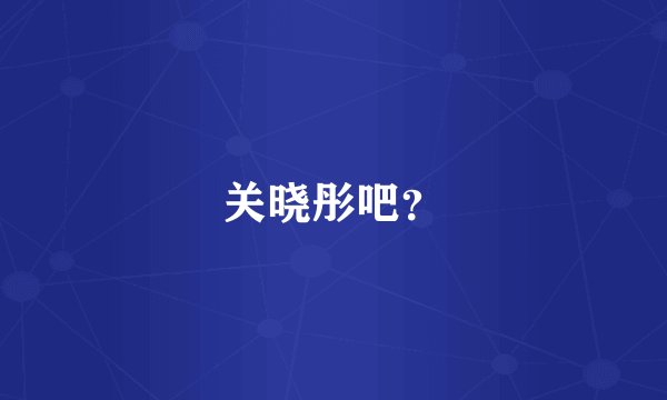 关晓彤吧？