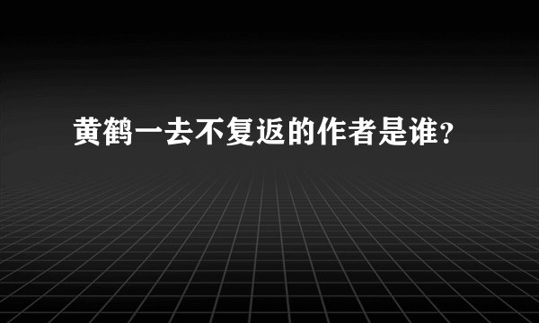 黄鹤一去不复返的作者是谁?