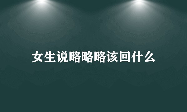 女生说略略略该回什么