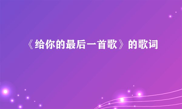 《给你的最后一首歌》的歌词