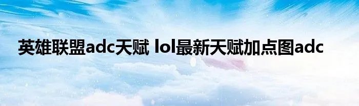 英雄联盟adc天赋 lol最新天赋加点图adc