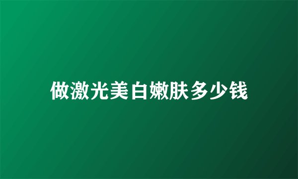 做激光美白嫩肤多少钱