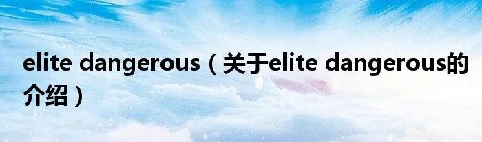 elite dangerous（关于elite dangerous的介绍）