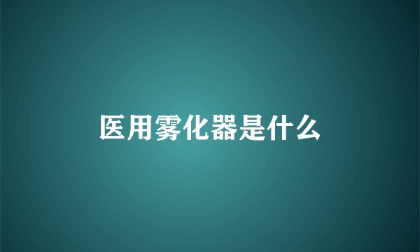 医用雾化器是什么