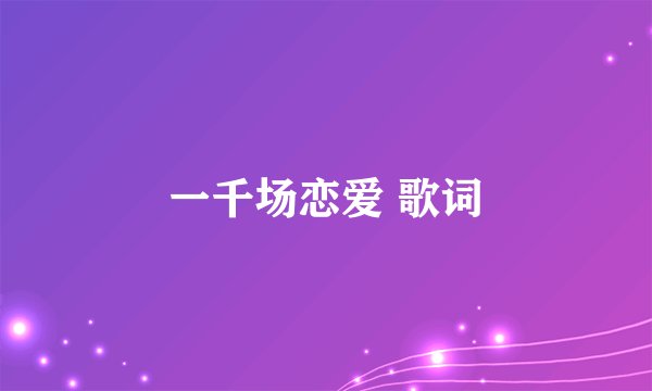一千场恋爱 歌词