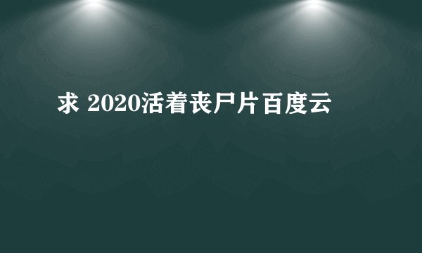 求 2020活着丧尸片百度云