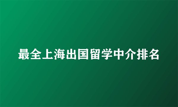 最全上海出国留学中介排名