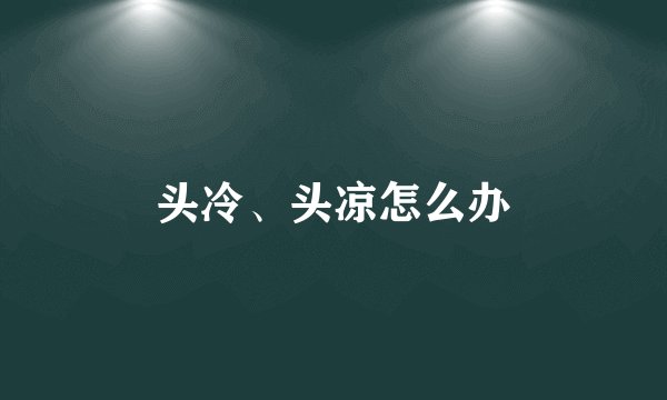 头冷、头凉怎么办