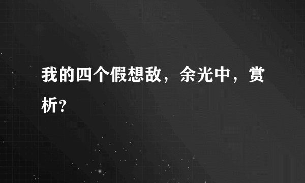 我的四个假想敌，余光中，赏析？
