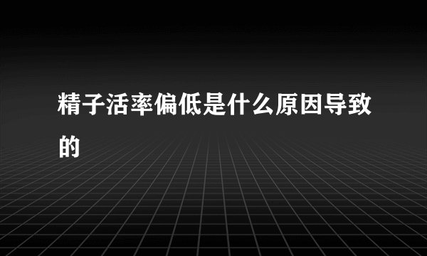 精子活率偏低是什么原因导致的