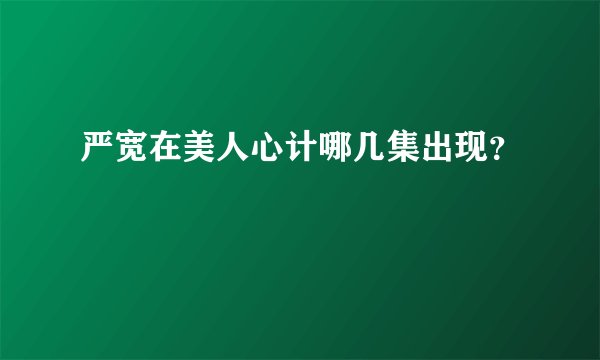 严宽在美人心计哪几集出现?