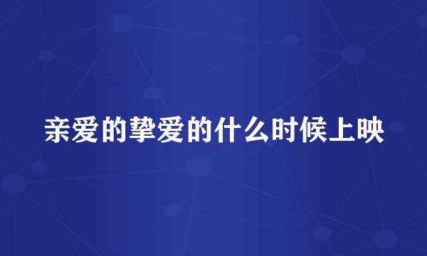 亲爱的挚爱的什么时候上映