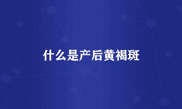 什么是产后黄褐斑