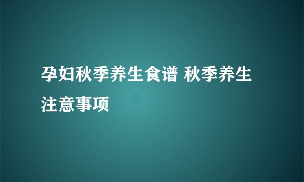 孕妇秋季养生食谱 秋季养生注意事项