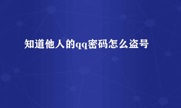 知道他人的qq密码怎么盗号