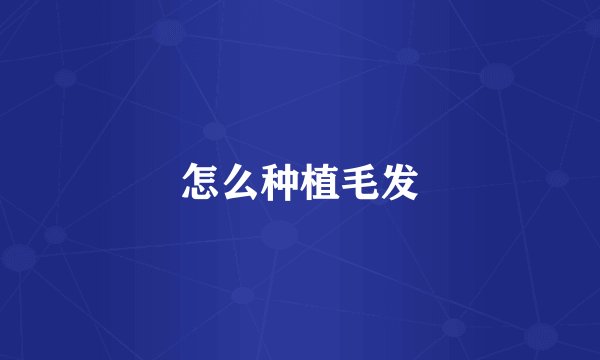 怎么种植毛发