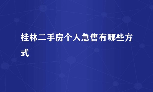 桂林二手房个人急售有哪些方式